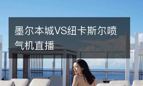 墨爾本城VS紐卡斯?fàn)枃姎鈾C(jī)直播